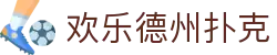 欢乐德州扑克 - 天天德州网页版 - 【登录注册最新网址】